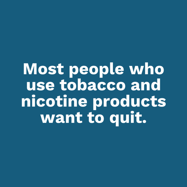 Most people who use tobacco and nicotine products want to quit.