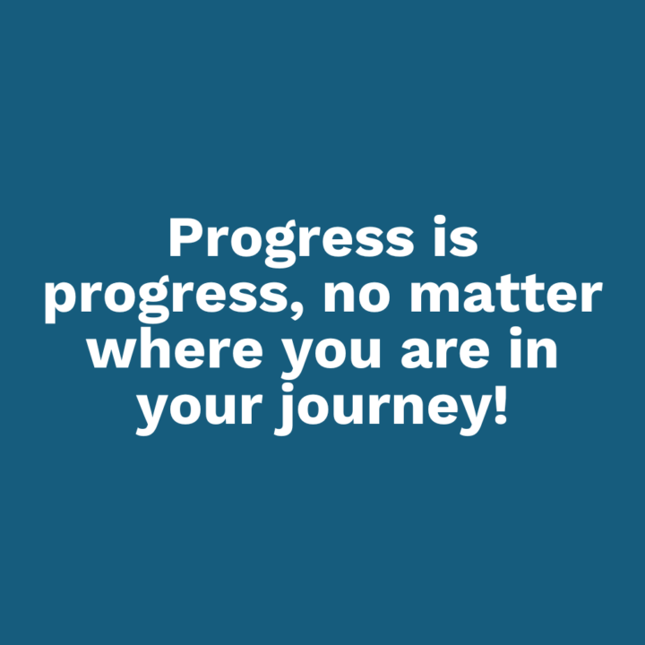 Progress is progress, no matter where you are in your journey!